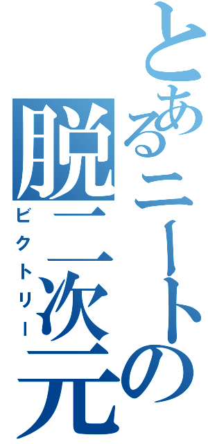 とあるニートの脱二次元（ビクトリー）