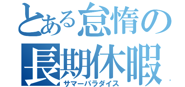 とある怠惰の長期休暇（サマーパラダイス）