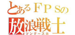 とあるＦＰＳの放浪戦士（ツングースカ）