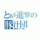 とある進撃の豚汁団（会長はメイド様！）