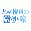 とある権利の厳守国家（ディズ＠ーランド）