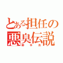 とある担任の悪臭伝説（御手洗）