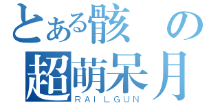 とある骸の超萌呆月（ＲＡＩＬＧＵＮ）