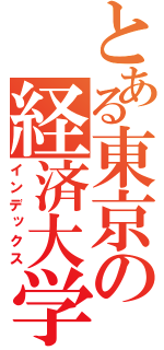 とある東京の経済大学（インデックス）