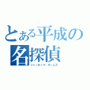 とある平成の名探偵（シャーロック・ホームズ）