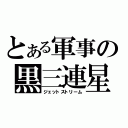 とある軍事の黒三連星（ジェットストリーム）