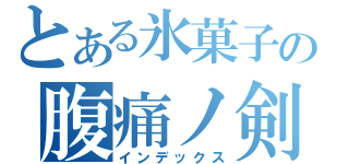 とある氷菓子の腹痛ノ剣（インデックス）