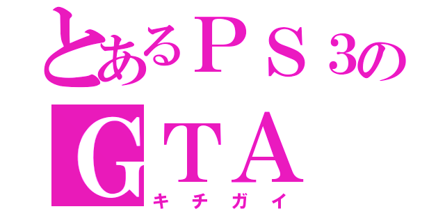 とあるＰＳ３のＧＴＡ（キチガイ）