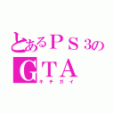 とあるＰＳ３のＧＴＡ（キチガイ）