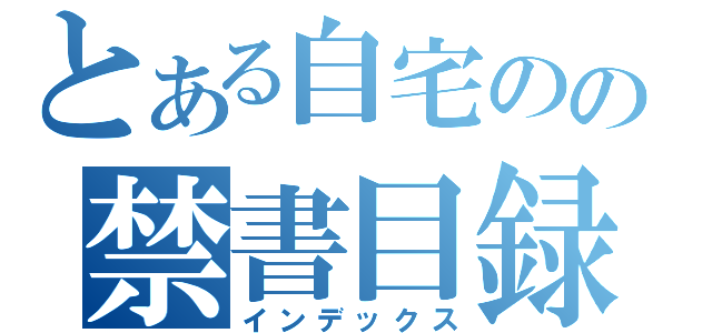 とある自宅のの禁書目録（インデックス）