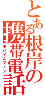 とある根岸の携帯電話（モバイルフォン）