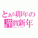 とある卯年の謹賀新年（ハッピーニューイヤー）