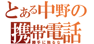 とある中野の携帯電話（勝手に触るな）