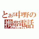 とある中野の携帯電話（勝手に触るな）