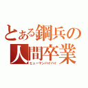 とある鋼兵の人間卒業（ヒューマンバイバイ）