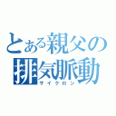 とある親父の排気脈動（サイクロン）