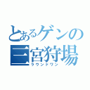 とあるゲンの三宮狩場（ラウンドワン）