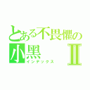 とある不畏懼の小黑Ⅱ（インデックス）