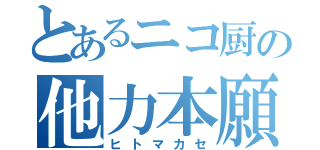 とあるニコ厨の他力本願（ヒトマカセ）