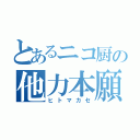 とあるニコ厨の他力本願（ヒトマカセ）