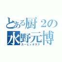 とある厨２の水野元博（カービィオタク）