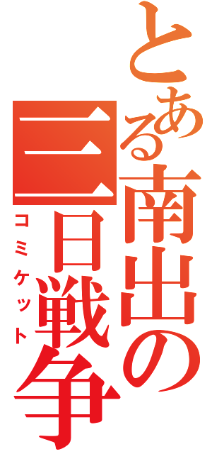 とある南出の三日戦争（コミケット）