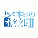 とある本郷のオタク伝説Ⅱ（最強無敵）