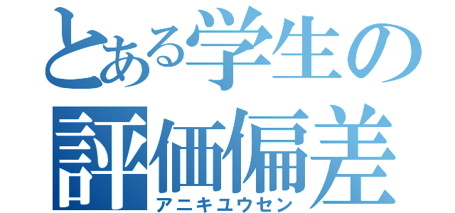 とある学生の評価偏差（アニキユウセン）