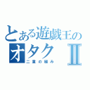 とある遊戯王のオタクⅡ（二重の極み）