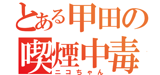 とある甲田の喫煙中毒（ニコちゃん）