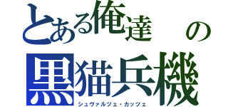 とある俺達　　の黒猫兵機（シュヴァルツェ・カッツェ）