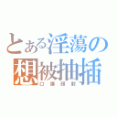 とある淫蕩の想被抽插（口爆顏射）