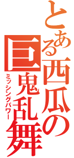 とある西瓜の巨鬼乱舞（ミッシングパワー）