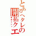 とあるへタレの開拓クエスト（最弱クシャ）