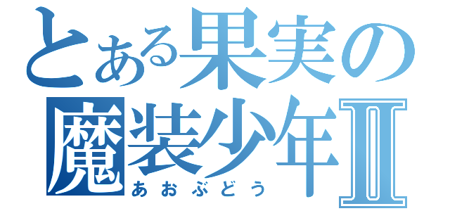 とある果実の魔装少年Ⅱ（あおぶどう）