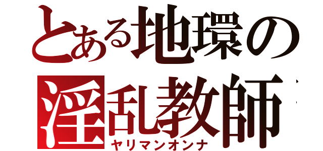 とある地環の淫乱教師（ヤリマンオンナ）