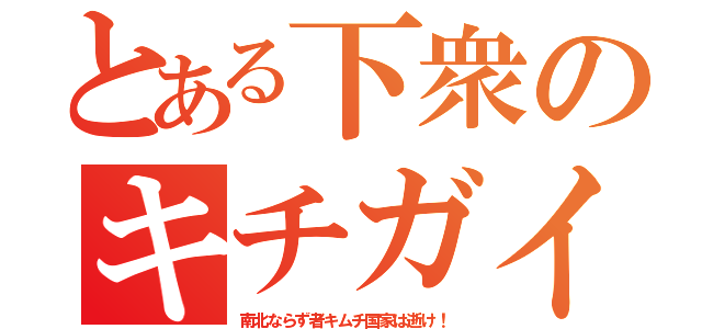 とある下衆のキチガイ（南北ならず者キムチ国家は逝け！）