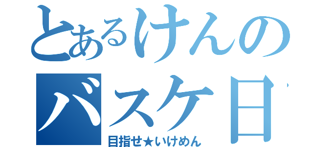 とあるけんのバスケ日誌（目指せ★いけめん）