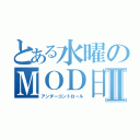 とある水曜のＭＯＤ日和Ⅱ（アンダーコントロール）