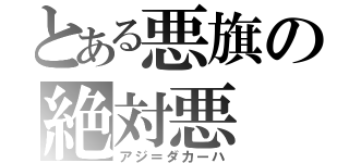 とある悪旗の絶対悪（アジ＝ダカーハ）