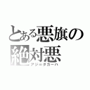 とある悪旗の絶対悪（アジ＝ダカーハ）