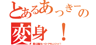 とあるあっきーの変身！（悪と正義のヒーローアキレンジャイ！）