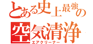 とある史上最強の空気清浄機（エアクリーナー）