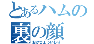 とあるハムの裏の顔（おかひょういじり）