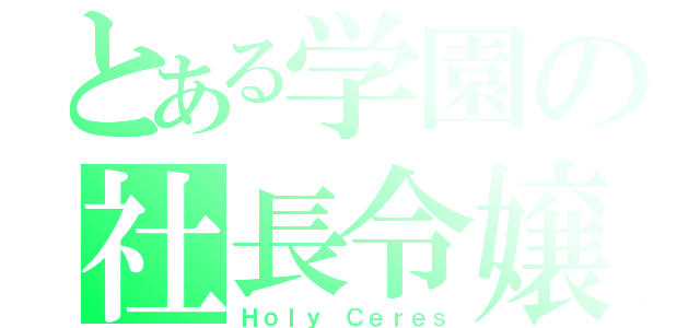 とある学園の社長令嬢（Ｈｏｌｙ Ｃｅｒｅｓ）