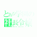 とある学園の社長令嬢（Ｈｏｌｙ Ｃｅｒｅｓ）