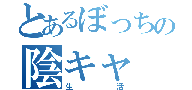 とあるぼっちの陰キャ（生活）