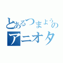 とあるつまようじのアニオタ疑惑（）