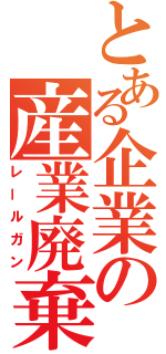 とある企業の産業廃棄物（レールガン）