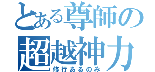 とある尊師の超越神力（修行あるのみ）